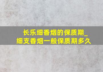 长乐细香烟的保质期_细支香烟一般保质期多久