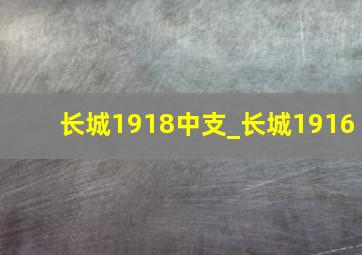 长城1918中支_长城1916