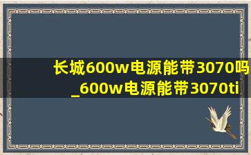 长城600w电源能带3070吗_600w电源能带3070ti吗