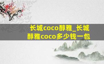 长城coco醇雅_长城醇雅coco多少钱一包