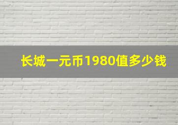 长城一元币1980值多少钱