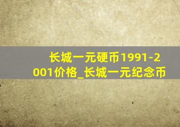 长城一元硬币1991-2001价格_长城一元纪念币