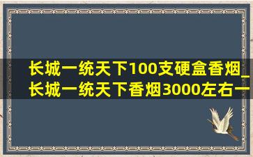 长城一统天下100支硬盒香烟_长城一统天下香烟3000左右一条