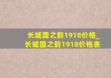 长城国之韵1918价格_长城国之韵1918价格表