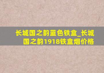 长城国之韵蓝色铁盒_长城国之韵1918铁盒烟价格