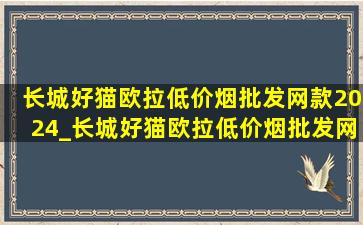 长城好猫欧拉(低价烟批发网)款2024_长城好猫欧拉(低价烟批发网)款2024多少钱