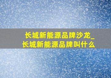 长城新能源品牌沙龙_长城新能源品牌叫什么