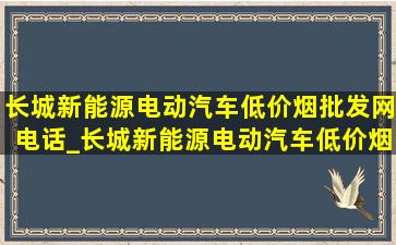 长城新能源电动汽车(低价烟批发网)电话_长城新能源电动汽车(低价烟批发网)