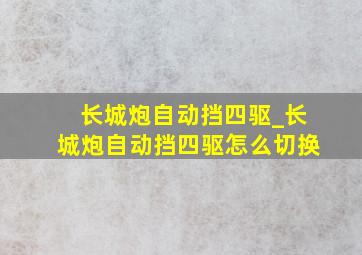 长城炮自动挡四驱_长城炮自动挡四驱怎么切换