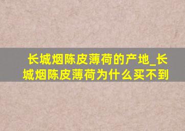 长城烟陈皮薄荷的产地_长城烟陈皮薄荷为什么买不到