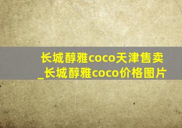 长城醇雅coco天津售卖_长城醇雅coco价格图片