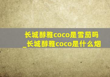 长城醇雅coco是雪茄吗_长城醇雅coco是什么烟