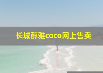 长城醇雅coco网上售卖