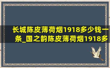 长城陈皮薄荷烟1918多少钱一条_国之韵陈皮薄荷烟1918多少钱一盒