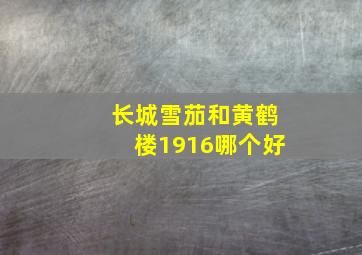 长城雪茄和黄鹤楼1916哪个好