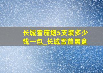 长城雪茄烟5支装多少钱一包_长城雪茄黑盒