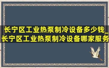 长宁区工业热泵制冷设备多少钱_长宁区工业热泵制冷设备哪家服务好