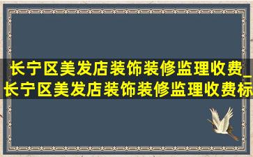 长宁区美发店装饰装修监理收费_长宁区美发店装饰装修监理收费标准