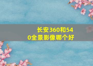 长安360和540全景影像哪个好