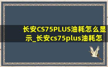 长安CS75PLUS油耗怎么显示_长安cs75plus油耗怎么显示在仪表