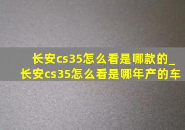 长安cs35怎么看是哪款的_长安cs35怎么看是哪年产的车