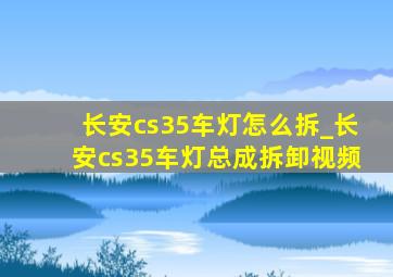 长安cs35车灯怎么拆_长安cs35车灯总成拆卸视频