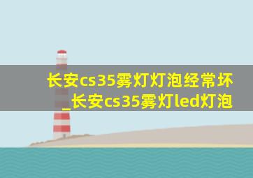 长安cs35雾灯灯泡经常坏_长安cs35雾灯led灯泡