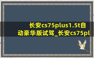 长安cs75plus1.5t自动豪华版试驾_长安cs75plus1.5t自动豪华型轮胎