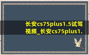 长安cs75plus1.5试驾视频_长安cs75plus1.5实际马力