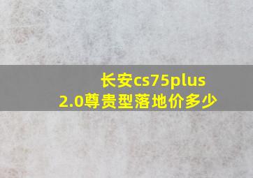 长安cs75plus2.0尊贵型落地价多少