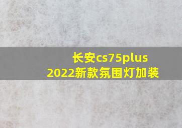 长安cs75plus2022新款氛围灯加装