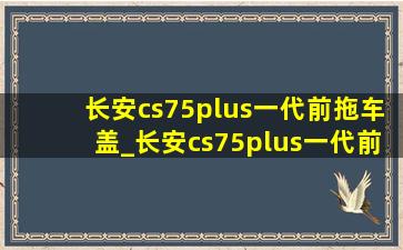 长安cs75plus一代前拖车盖_长安cs75plus一代前脸