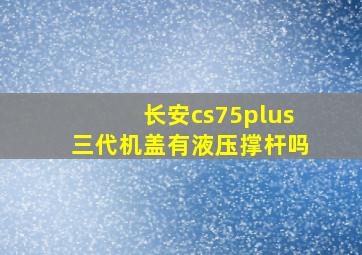 长安cs75plus三代机盖有液压撑杆吗