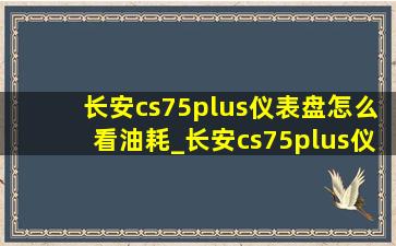 长安cs75plus仪表盘怎么看油耗_长安cs75plus仪表盘怎么恢复