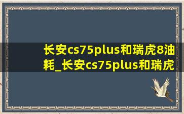 长安cs75plus和瑞虎8油耗_长安cs75plus和瑞虎8pro全面对比