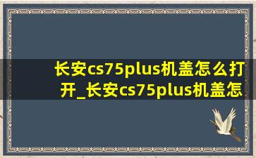 长安cs75plus机盖怎么打开_长安cs75plus机盖怎么打开视频