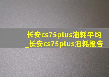 长安cs75plus油耗平均_长安cs75plus油耗报告