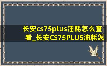 长安cs75plus油耗怎么查看_长安CS75PLUS油耗怎么显示