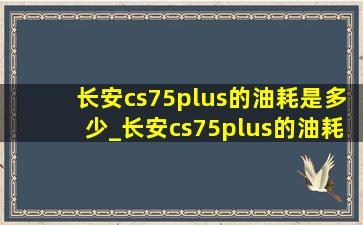 长安cs75plus的油耗是多少_长安cs75plus的油耗是多少呢