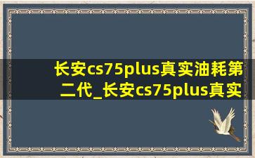 长安cs75plus真实油耗第二代_长安cs75plus真实油耗第二代2.0