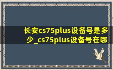 长安cs75plus设备号是多少_cs75plus设备号在哪里