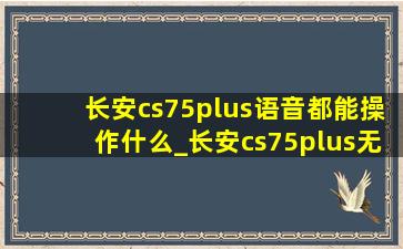 长安cs75plus语音都能操作什么_长安cs75plus无线充电怎么操作