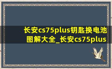 长安cs75plus钥匙换电池图解大全_长安cs75plus钥匙换电池图解