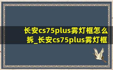 长安cs75plus雾灯框怎么拆_长安cs75plus雾灯框怎么拆解