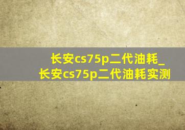 长安cs75p二代油耗_长安cs75p二代油耗实测