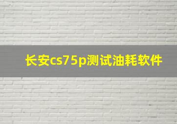 长安cs75p测试油耗软件