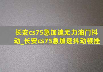 长安cs75急加速无力油门抖动_长安cs75急加速抖动顿挫