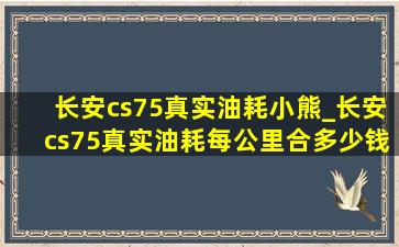 长安cs75真实油耗小熊_长安cs75真实油耗每公里合多少钱