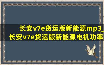 长安v7e货运版新能源mp3_长安v7e货运版新能源电机功率