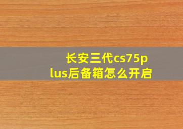 长安三代cs75plus后备箱怎么开启